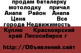 продам баталерку мотолодку 22 причал Анапа › Район ­ Анапа › Цена ­ 1 800 000 - Все города Недвижимость » Куплю   . Красноярский край,Лесосибирск г.